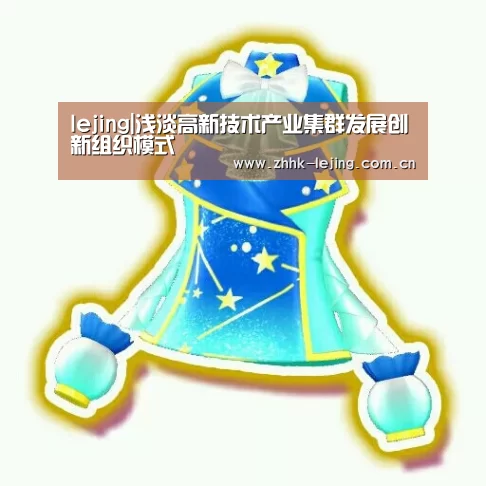 lejing|浅淡高新技术产业集群发展创新组织模式(图2) lejing|浅淡高新技术产业集群发展创新组织模式(图2)